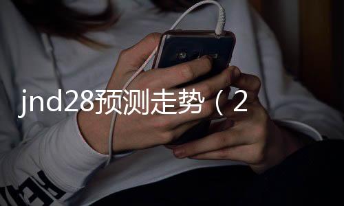 jnd28预测走势(28pc走势图)